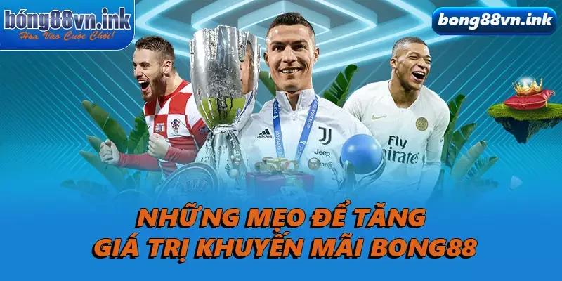 Những mẹo để tăng giá trị khuyến mãi Bong88