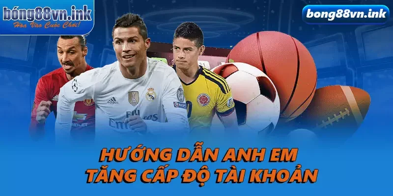 Hướng dẫn anh em tăng cấp độ tài khoản