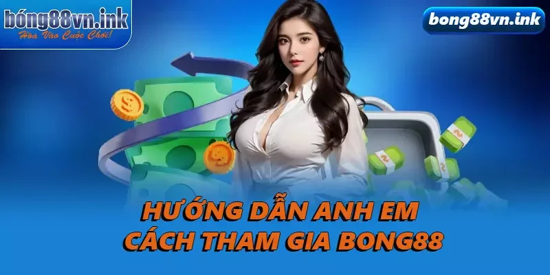 Hướng dẫn anh em cách tham gia Bong88