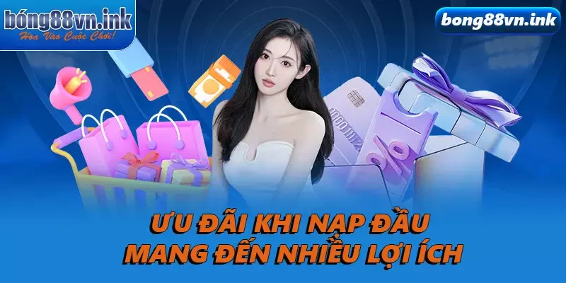 Ưu đãi khi nạp đầu mang đến nhiều lợi ích