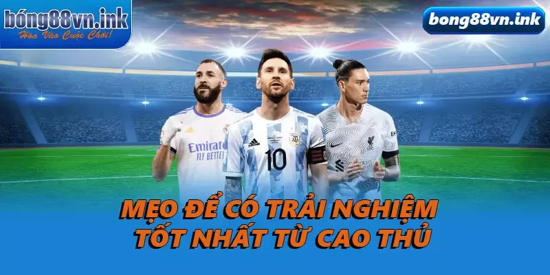 Mẹo để có trải nghiệm tốt nhất từ cao thủ