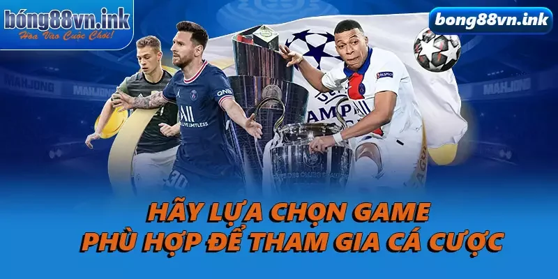 Hãy lựa chọn game phù hợp để tham gia cá cược