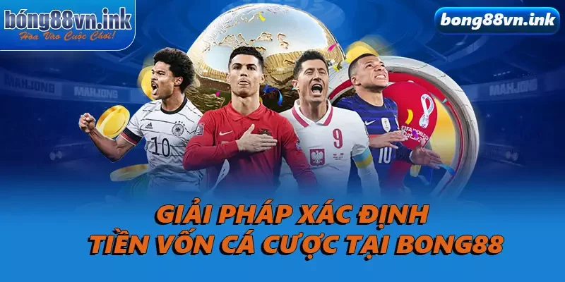 Giải pháp xác định tiền vốn cá cược tại Bong88