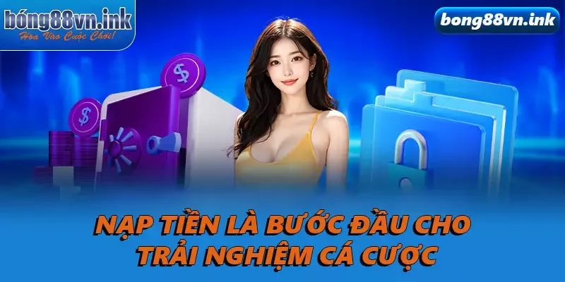 Nạp tiền là bước đầu cho trải nghiệm cá cược