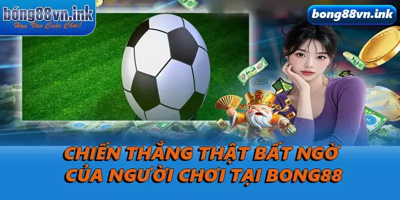 Chiến thắng thật bất ngờ của người chơi tại Bong88