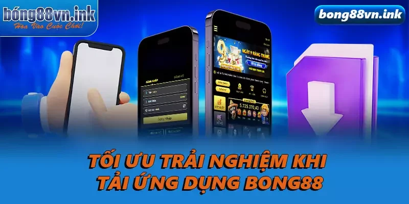 Tối ưu trải nghiệm khi tải ứng dụng Bong88